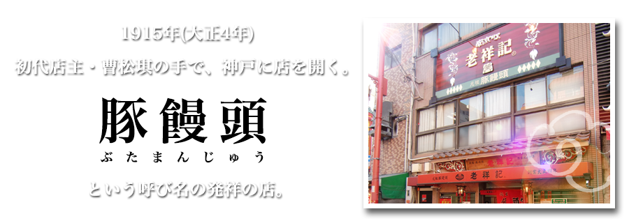 1915年(大正4年) 初代店主・曹松琪の手で、神戸に店を開く。豚饅頭とという呼び名の発祥の店